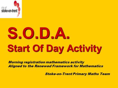 S.O.D.A. Start Of Day Activity Morning registration mathematics activity Aligned to the Renewed Framework for Mathematics Stoke-on-Trent Primary Maths.