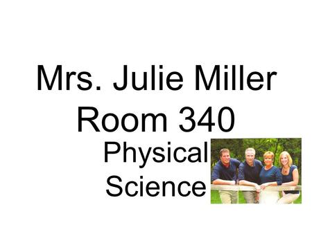 Mrs. Julie Miller Room 340 Physical Science. Topics motion; metrics,Earth & its history; rocks, air; weather; astronomy; atoms; elements; chemicals &