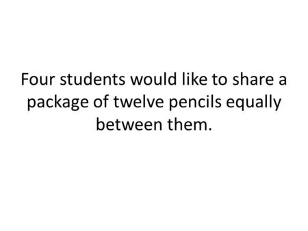 Four students would like to share a package of twelve pencils equally between them.