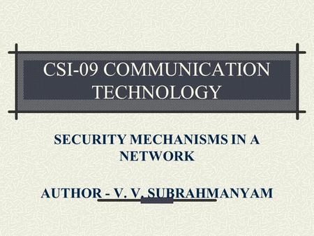 CSI-09 COMMUNICATION TECHNOLOGY SECURITY MECHANISMS IN A NETWORK AUTHOR - V. V. SUBRAHMANYAM.