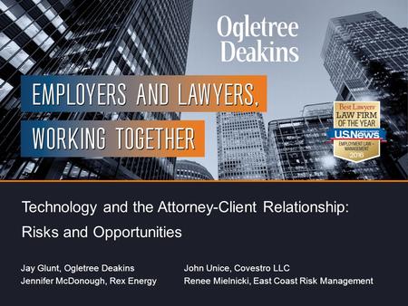 Title of Presentation Technology and the Attorney-Client Relationship: Risks and Opportunities Jay Glunt, Ogletree DeakinsJohn Unice, Covestro LLC Jennifer.