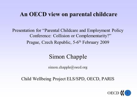 1 An OECD view on parental childcare Presentation for “Parental Childcare and Employment Policy Conference: Collision or Complementarity?” Prague, Czech.