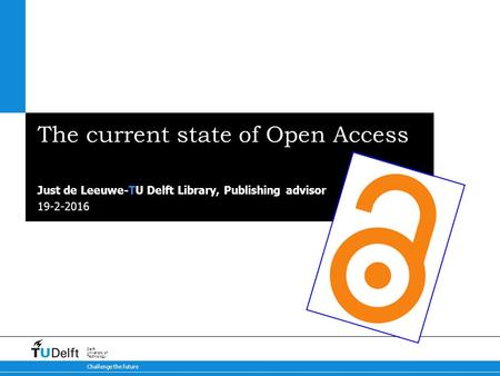 19-2-2016 Challenge the future Delft University of Technology The current state of Open Access Just de Leeuwe-TU Delft Library, Publishing advisor.