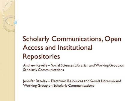 Scholarly Communications, Open Access and Institutional Repositories Andrew Revelle – Social Sciences Librarian and Working Group on Scholarly Communications.