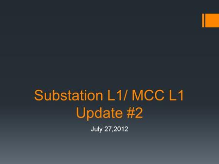 Substation L1/ MCC L1 Update #2 July 27,2012. Status of Procurement  Substation  All approval drawings submitted  Testing is expected to take place.