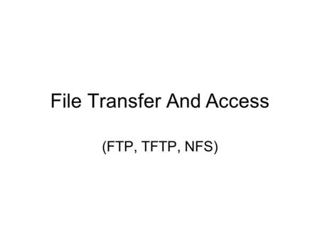 File Transfer And Access (FTP, TFTP, NFS). Remote File Access, Transfer and Storage Networks For different goals variety of approaches to remote file.