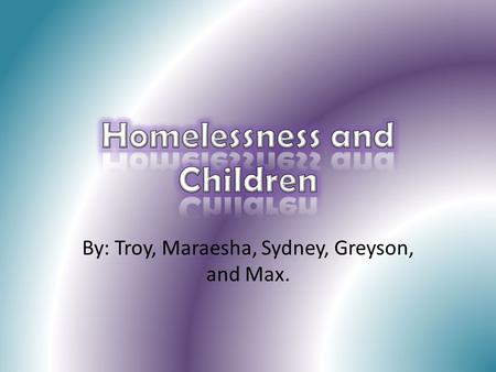 By: Troy, Maraesha, Sydney, Greyson, and Max.. Kids who are homeless are… 4 times more likely to have developmental delays 2 times more likely to have.