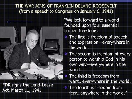 THE WAR AIMS OF FRANKLIN DELANO ROOSEVELT (from a speech to Congress on January 6, 1941) “We look forward to a world founded upon four essential human.