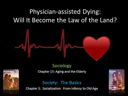 Physician-assisted Dying: Will It Become the Law of the Land? Sociology Chapter 15: Aging and the Elderly Society: The Basics Chapter 3: Socialization: