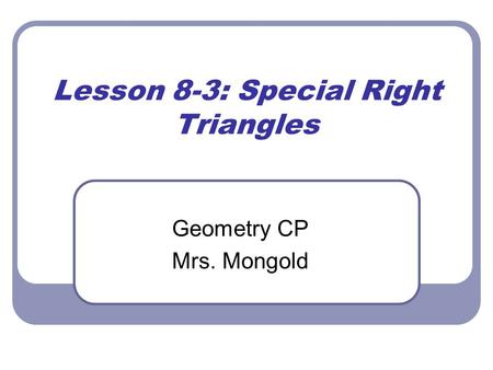 Lesson 8-3: Special Right Triangles Geometry CP Mrs. Mongold.