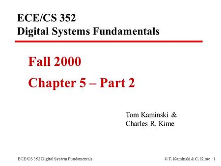 ECE/CS 352 Digital System Fundamentals© T. Kaminski & C. Kime 1 ECE/CS 352 Digital Systems Fundamentals Fall 2000 Chapter 5 – Part 2 Tom Kaminski & Charles.