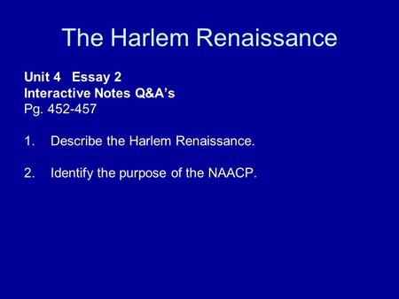 The Harlem Renaissance Unit 4 Essay 2 Interactive Notes Q&A’s Pg. 452-457 1.Describe the Harlem Renaissance. 2.Identify the purpose of the NAACP.