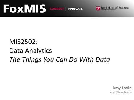 MIS2502: Data Analytics The Things You Can Do With Data Amy Lavin