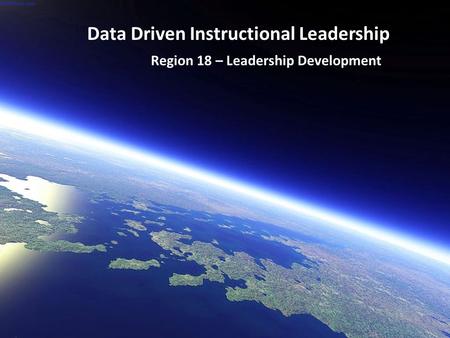 Data Driven Instructional Leadership Region 18 – Leadership Development.