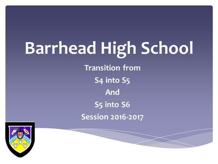 Barrhead High School Transition from S4 into S5 And S5 into S6 Session 2016-2017.