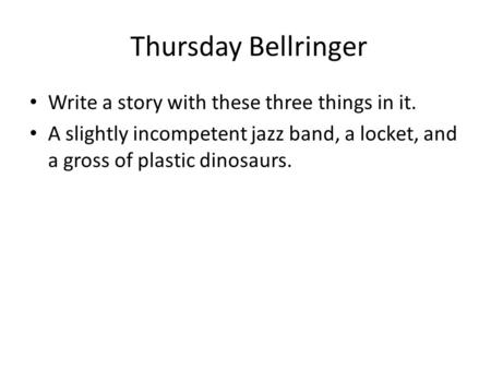 Thursday Bellringer Write a story with these three things in it. A slightly incompetent jazz band, a locket, and a gross of plastic dinosaurs.