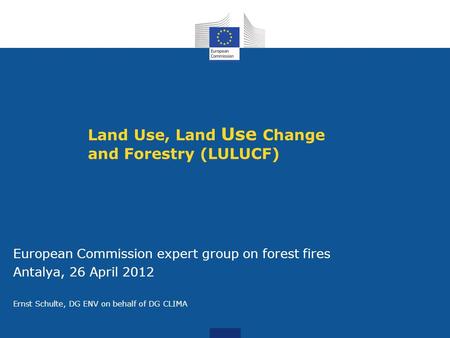 Land Use, Land Use Change and Forestry (LULUCF) European Commission expert group on forest fires Antalya, 26 April 2012 Ernst Schulte, DG ENV on behalf.