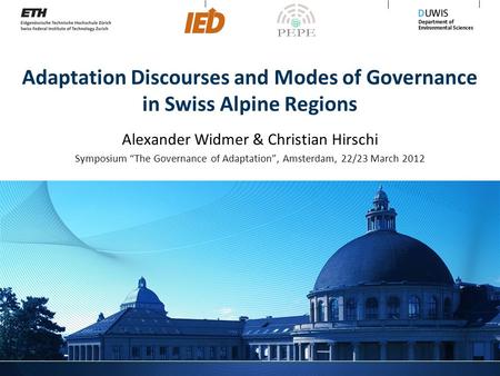 Adaptation Discourses and Modes of Governance in Swiss Alpine Regions Alexander Widmer & Christian Hirschi Symposium “The Governance of Adaptation”, Amsterdam,