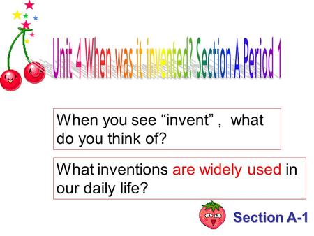 Section A-1 When you see “invent”, what do you think of? What inventions are widely used in our daily life?