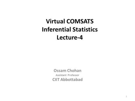 1 Virtual COMSATS Inferential Statistics Lecture-4 Ossam Chohan Assistant Professor CIIT Abbottabad.