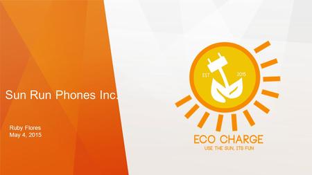 Sun Run Phones Inc. Ruby Flores May 4, 2015. Eco Charge Solves The Problem Of…