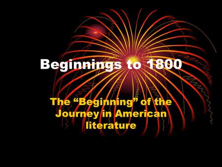 Beginnings to 1800 The “Beginning” of the Journey in American literature.