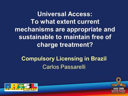 Universal Access: To what extent current mechanisms are appropriate and sustainable to maintain free of charge treatment? Compulsory Licensing in Brazil.