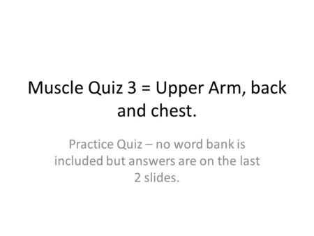 Muscle Quiz 3 = Upper Arm, back and chest.