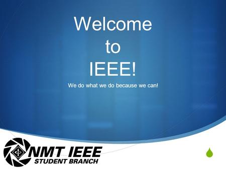  Welcome to IEEE! We do what we do because we can!