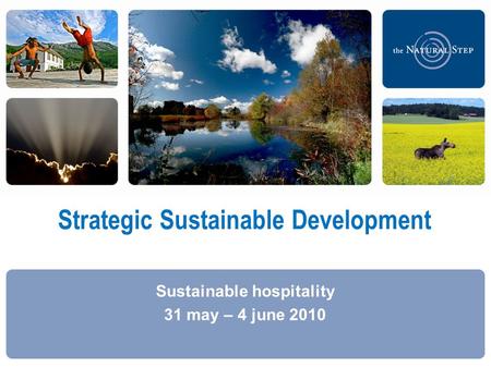  2009 The Natural Step Strategic Sustainable Development Sustainable hospitality 31 may – 4 june 2010.