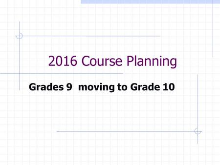 2016 Course Planning Grades 9 moving to Grade 10.