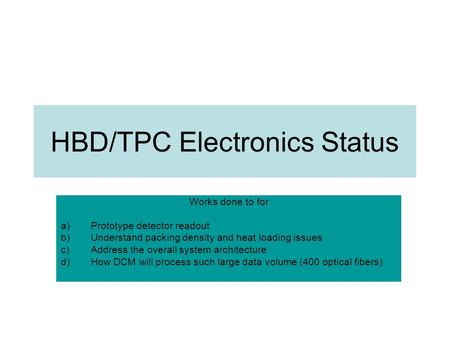 HBD/TPC Electronics Status Works done to for a)Prototype detector readout b)Understand packing density and heat loading issues c)Address the overall system.