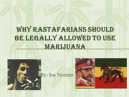 Why Rastafarians should be legally allowed to use marijuana By: Joe Norton.