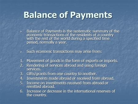 Balance of Payments  Balance of Payments is the systematic summary of the economic transactions of the residents of a country with the rest of the world.