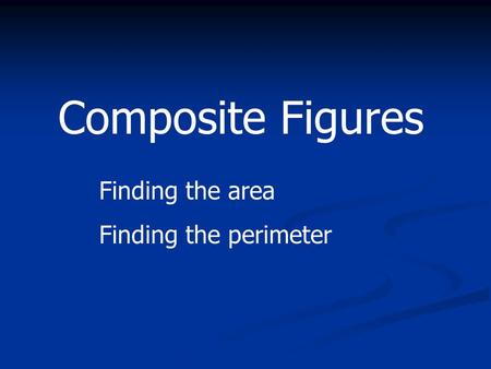 Composite Figures Finding the area Finding the perimeter.