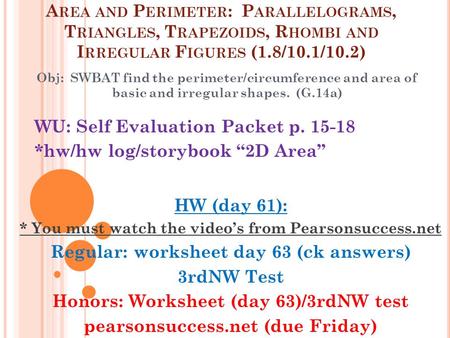 Obj: SWBAT find the perimeter/circumference and area of basic and irregular shapes. (G.14a) A REA AND P ERIMETER : P ARALLELOGRAMS, T RIANGLES, T RAPEZOIDS,