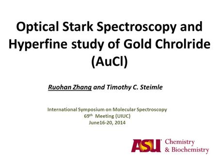 Optical Stark Spectroscopy and Hyperfine study of Gold Chrolride (AuCl) Ruohan Zhang and Timothy C. Steimle International Symposium on Molecular Spectroscopy.