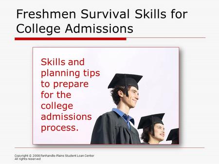 Freshmen Survival Skills for College Admissions Skills and planning tips to prepare for the college admissions process. Copyright © 2008 Panhandle-Plains.