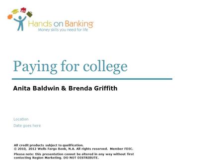 Paying for college Anita Baldwin & Brenda Griffith All credit products subject to qualification. © 2010, 2012 Wells Fargo Bank, N.A. All rights reserved.