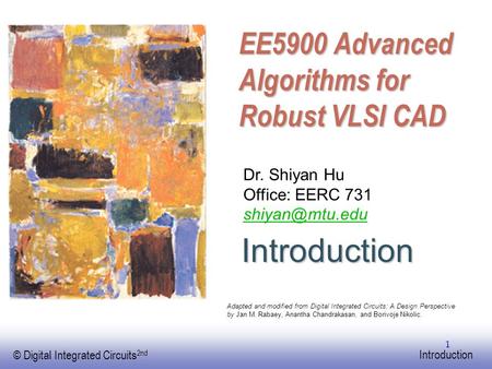 EE141 © Digital Integrated Circuits 2nd Introduction 1 EE5900 Advanced Algorithms for Robust VLSI CAD Dr. Shiyan Hu Office: EERC 731 Adapted.