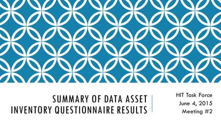 SUMMARY OF DATA ASSET INVENTORY QUESTIONNAIRE RESULTS HIT Task Force June 4, 2015 Meeting #2.