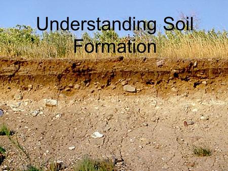 Understanding Soil Formation. Parent Materials Classified by the way they were moved and scattered.