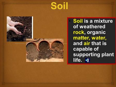 Soil Soil is a mixture of weathered rock, organic matter, water, and air that is capable of supporting plant life.