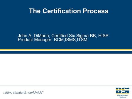 The Certification Process John A. DiMaria; Certified Six Sigma BB, HISP Product Manager; BCM,ISMS,ITSM.