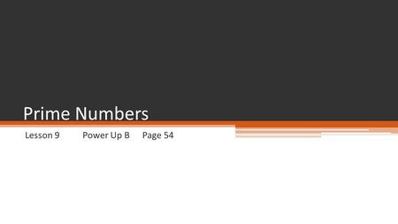 Lesson 9 Power Up BPage 54 Prime Numbers. A counting number greater than 1, has exactly two factors (the number itself and 1) 2, 3, 5, 7, 11, 13, 17,