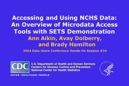 Accessing and Using NCHS Data: An Overview of Microdata Access Tools with SETS Demonstration Ann Aikin, Avay Dolberry, and Brady Hamilton 2004 Data Users.