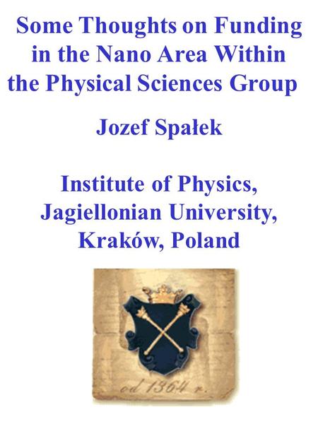 Some Thoughts on Funding in the Nano Area Within the Physical Sciences Group - Jozef Spałek Institute of Physics, Jagiellonian University, Kraków, Poland.