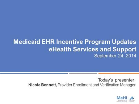 Medicaid EHR Incentive Program Updates eHealth Services and Support September 24, 2014 Today’s presenter: Nicole Bennett, Provider Enrollment and Verification.