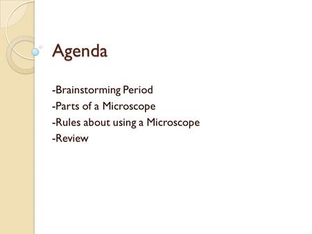 Agenda -Brainstorming Period -Parts of a Microscope -Rules about using a Microscope -Review.