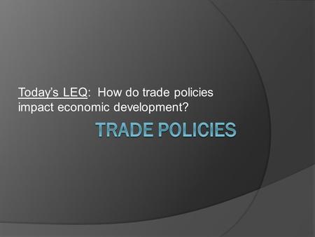 Today’s LEQ: How do trade policies impact economic development?